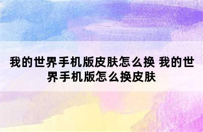 我的世界手机版皮肤怎么换 我的世界手机版怎么换皮肤